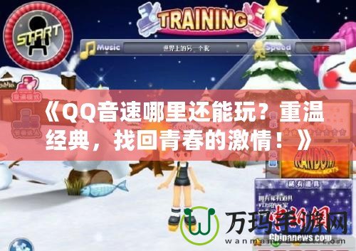 《QQ音速哪里還能玩？重溫經(jīng)典，找回青春的激情！》