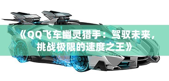 《QQ飛車(chē)幽靈獵手：駕馭未來(lái)，挑戰(zhàn)極限的速度之王》