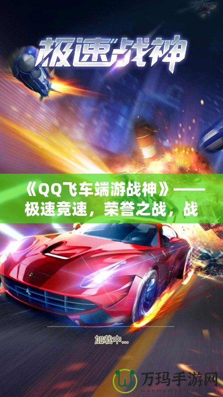 《QQ飛車(chē)端游戰(zhàn)神》——極速競(jìng)速，榮譽(yù)之戰(zhàn)，戰(zhàn)神歸來(lái)！