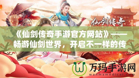 《仙劍傳奇手游官方網(wǎng)站》——暢游仙劍世界，開啟不一樣的傳奇之旅