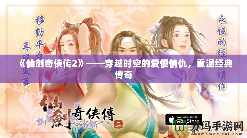 《仙劍奇?zhèn)b傳2》——穿越時空的愛恨情仇，重溫經典傳奇