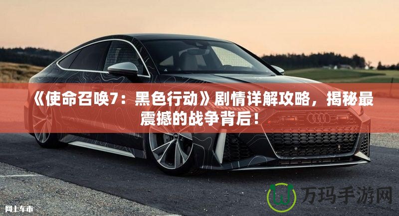 《使命召喚7：黑色行動(dòng)》劇情詳解攻略，揭秘最震撼的戰(zhàn)爭背后！