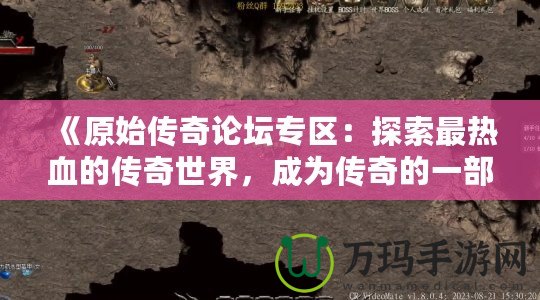 《原始傳奇論壇專區(qū)：探索最熱血的傳奇世界，成為傳奇的一部分！》