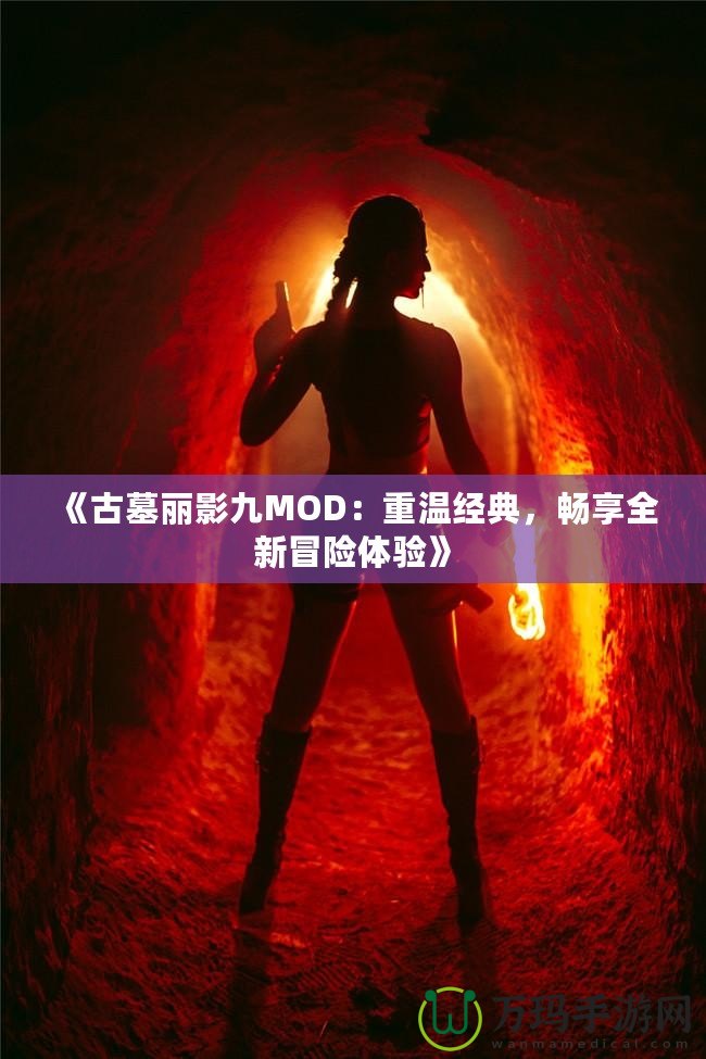 《古墓麗影九MOD：重溫經(jīng)典，暢享全新冒險體驗》