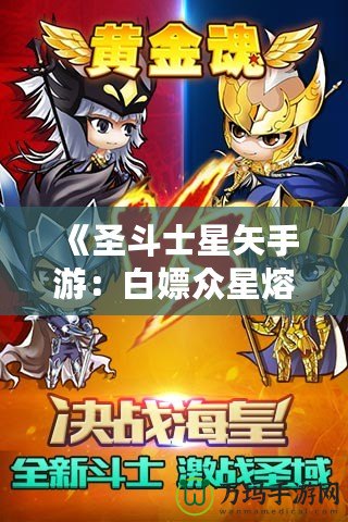 《圣斗士星矢手游：白嫖眾星熔爐能，讓你輕松逆襲！》