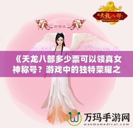《天龍八部多少票可以領(lǐng)真女神稱號(hào)？游戲中的獨(dú)特榮耀之路》