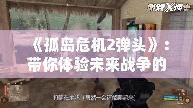 《孤島危機(jī)2彈頭》：帶你體驗(yàn)未來(lái)戰(zhàn)爭(zhēng)的極限挑戰(zhàn)