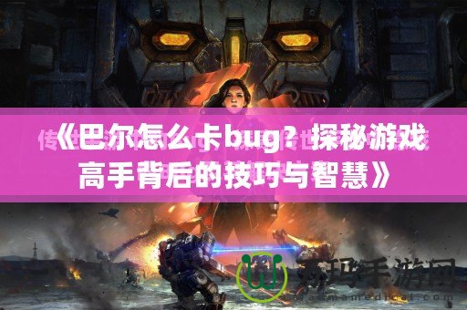 《巴爾怎么卡bug？探秘游戲高手背后的技巧與智慧》