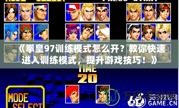 《拳皇97訓(xùn)練模式怎么開？教你快速進(jìn)入訓(xùn)練模式，提升游戲技巧！》
