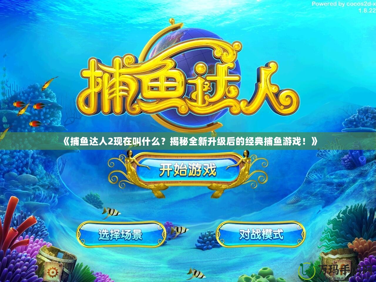 《捕魚達(dá)人2現(xiàn)在叫什么？揭秘全新升級(jí)后的經(jīng)典捕魚游戲！》