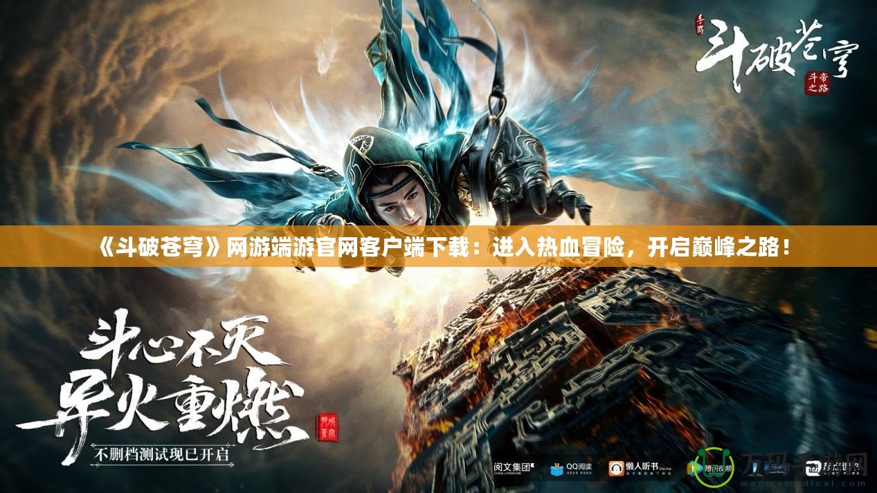 《斗破蒼穹》網(wǎng)游端游官網(wǎng)客戶端下載：進(jìn)入熱血冒險，開啟巔峰之路！