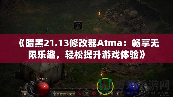 《暗黑21.13修改器Atma：暢享無限樂趣，輕松提升游戲體驗》