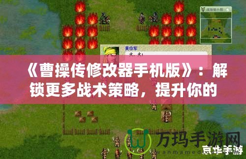 《曹操傳修改器手機(jī)版》：解鎖更多戰(zhàn)術(shù)策略，提升你的游戲體驗(yàn)！