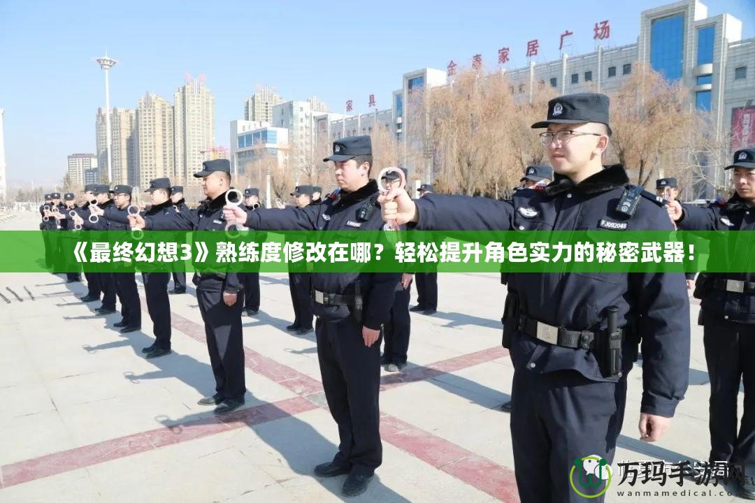 《最終幻想3》熟練度修改在哪？輕松提升角色實(shí)力的秘密武器！