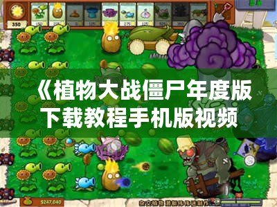 《植物大戰(zhàn)僵尸年度版下載教程手機版視頻，帶你暢享經(jīng)典塔防游戲的樂趣》