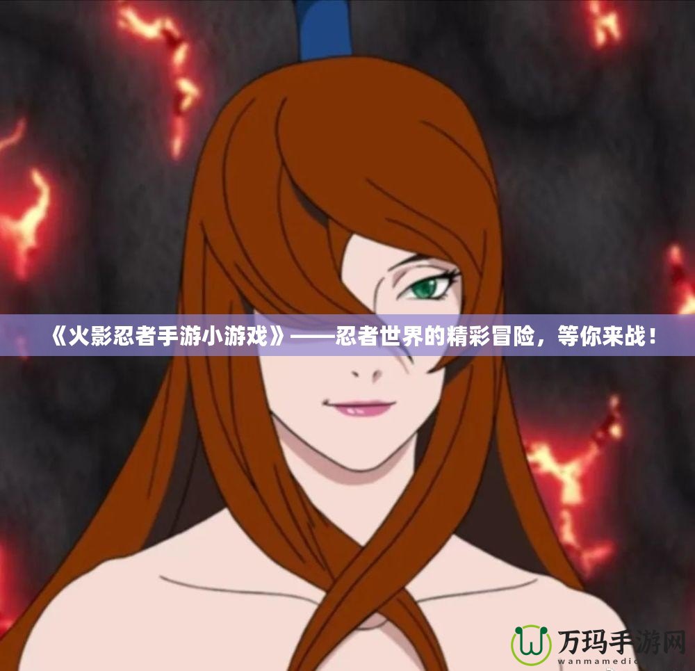 《火影忍者手游小游戲》——忍者世界的精彩冒險(xiǎn)，等你來(lái)戰(zhàn)！