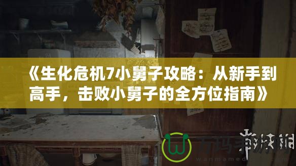 《生化危機7小舅子攻略：從新手到高手，擊敗小舅子的全方位指南》