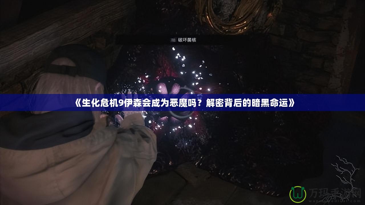 《生化危機9伊森會成為惡魔嗎？解密背后的暗黑命運》