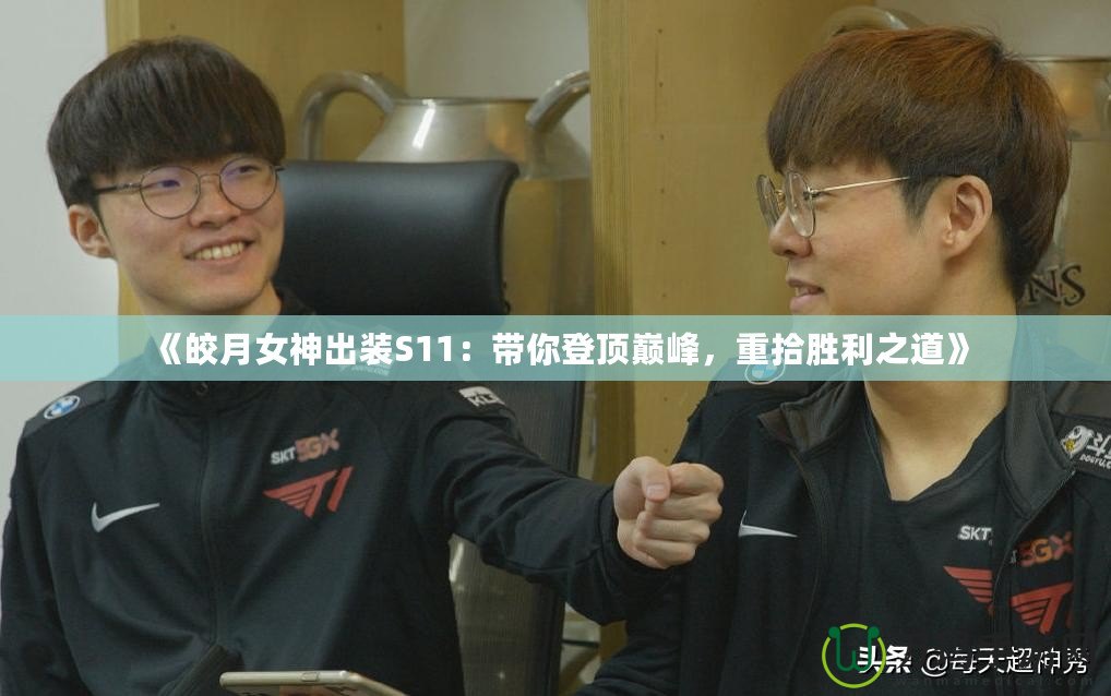 《皎月女神出裝S11：帶你登頂巔峰，重拾勝利之道》