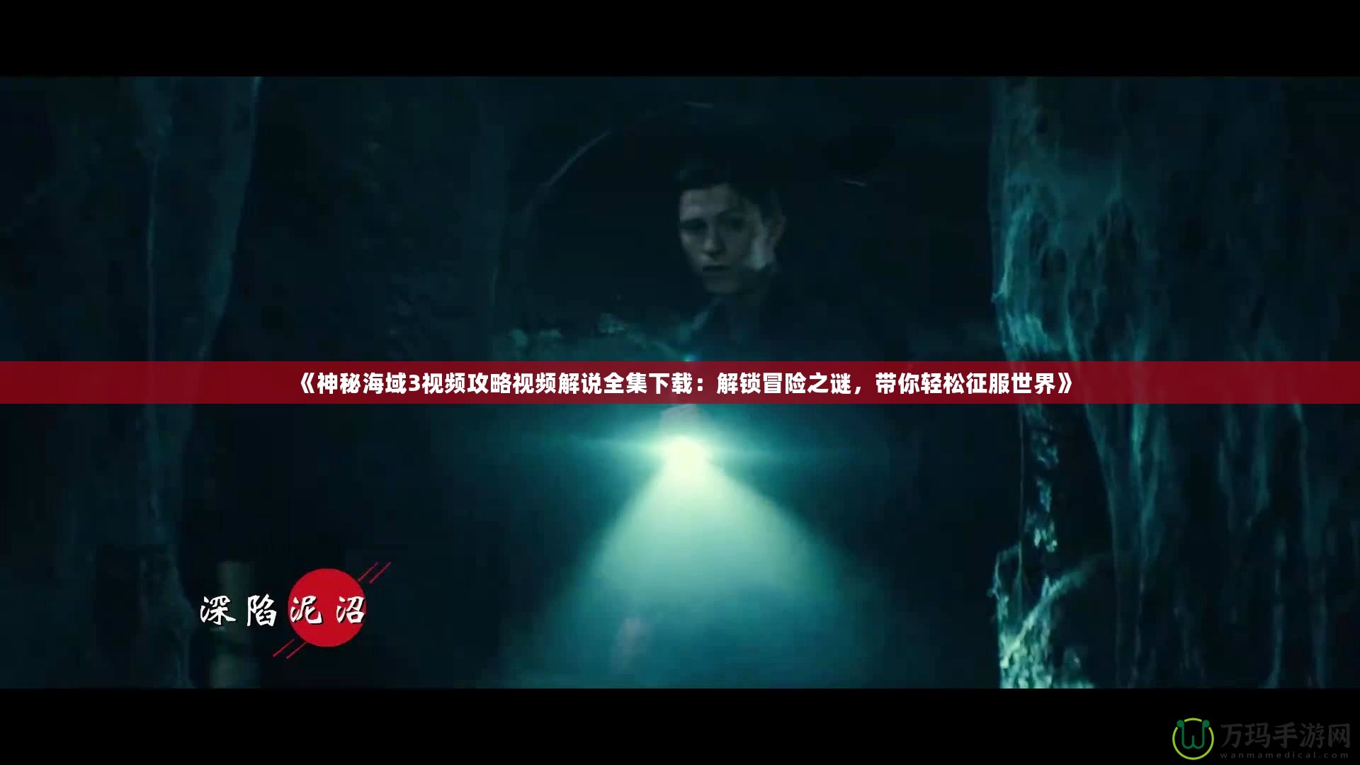 《神秘海域3視頻攻略視頻解說全集下載：解鎖冒險(xiǎn)之謎，帶你輕松征服世界》
