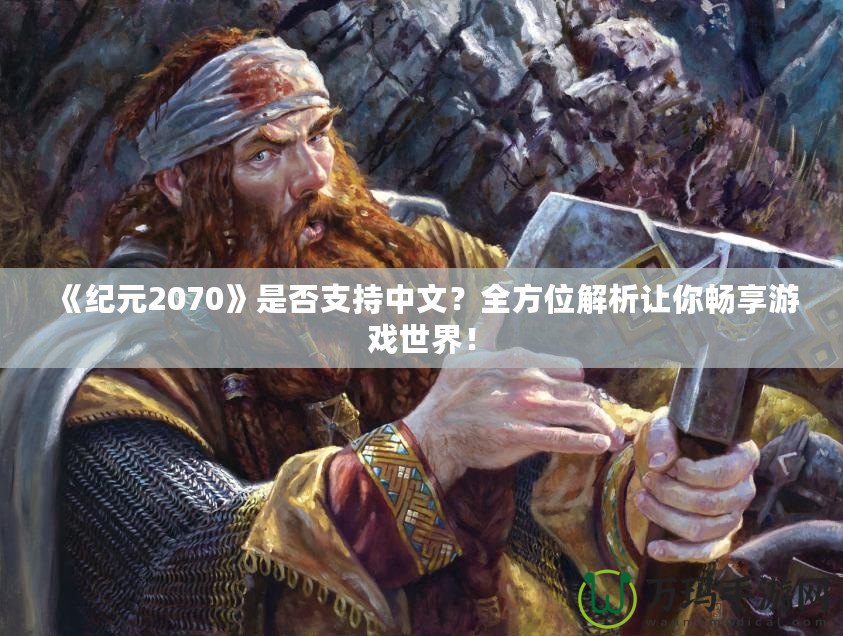 《紀(jì)元2070》是否支持中文？全方位解析讓你暢享游戲世界！