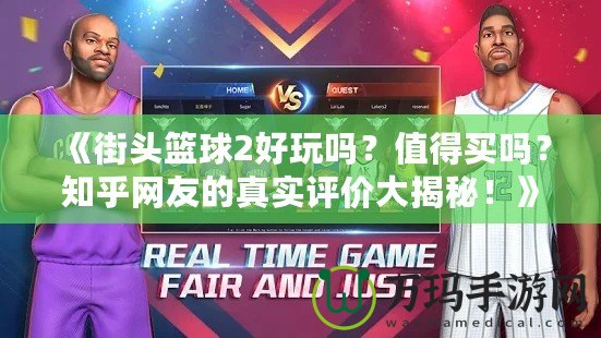 《街頭籃球2好玩嗎？值得買嗎？知乎網(wǎng)友的真實評價大揭秘！》