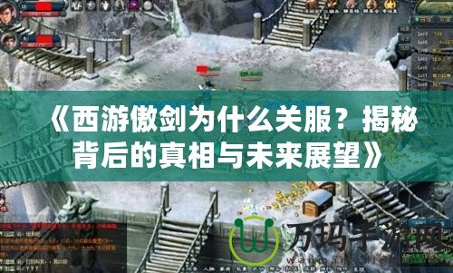 《西游傲劍為什么關(guān)服？揭秘背后的真相與未來展望》