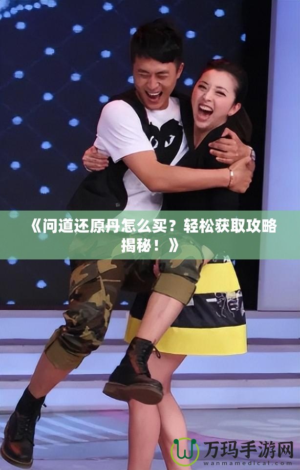 《問道還原丹怎么買？輕松獲取攻略揭秘！》