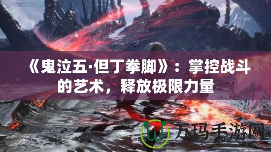 《鬼泣五·但丁拳腳》：掌控戰(zhàn)斗的藝術(shù)，釋放極限力量