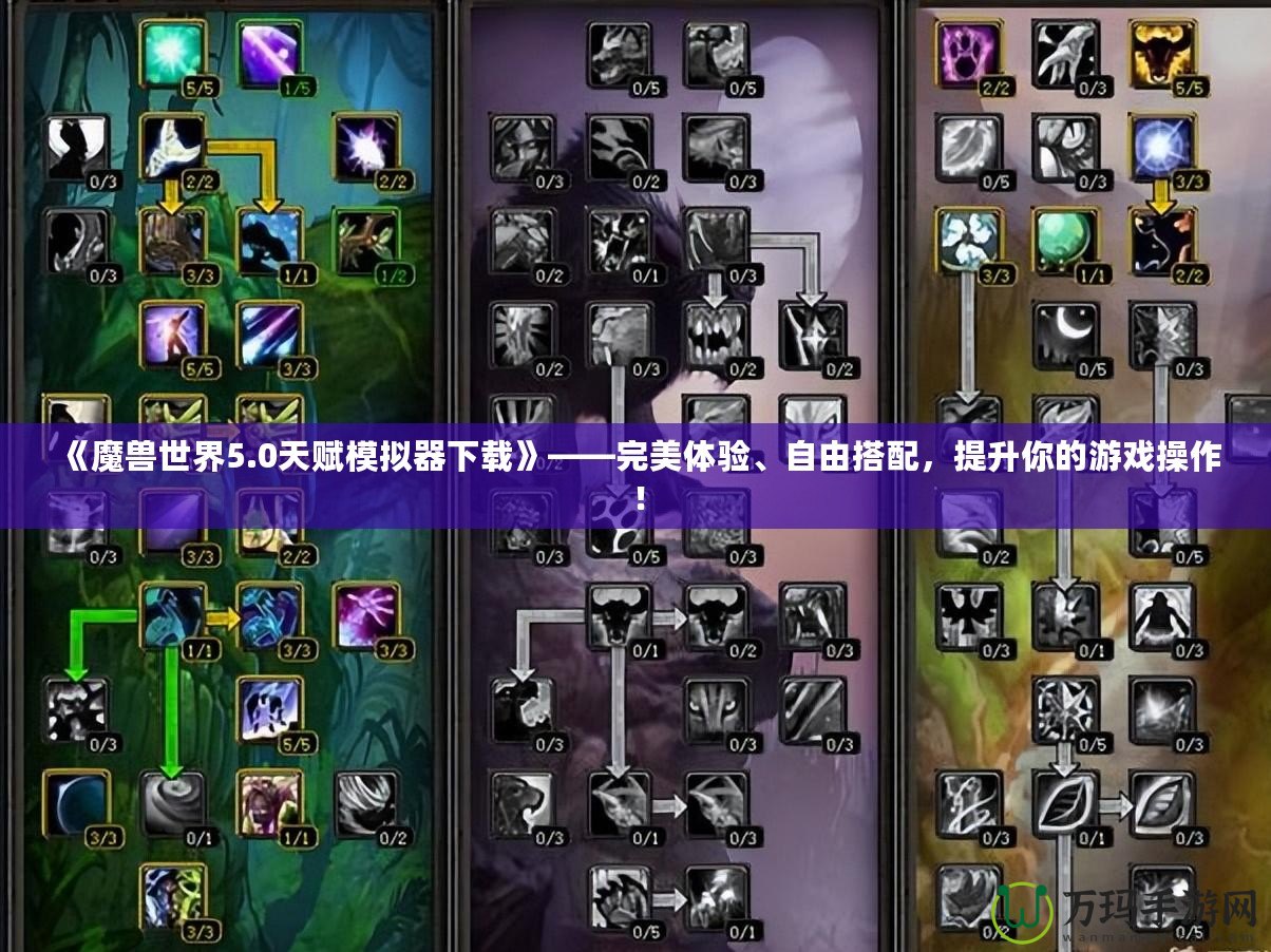 《魔獸世界5.0天賦模擬器下載》——完美體驗、自由搭配，提升你的游戲操作！