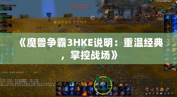 《魔獸爭(zhēng)霸3HKE說明：重溫經(jīng)典，掌控戰(zhàn)場(chǎng)》