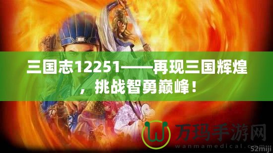 三國(guó)志12251——再現(xiàn)三國(guó)輝煌，挑戰(zhàn)智勇巔峰！