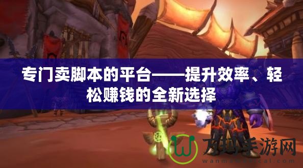 專門賣腳本的平臺(tái)——提升效率、輕松賺錢的全新選擇