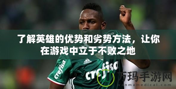 了解英雄的優(yōu)勢和劣勢方法，讓你在游戲中立于不敗之地