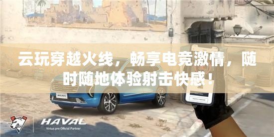 云玩穿越火線，暢享電競激情，隨時隨地體驗射擊快感！