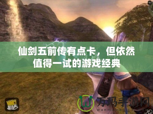 仙劍五前傳有點(diǎn)卡，但依然值得一試的游戲經(jīng)典