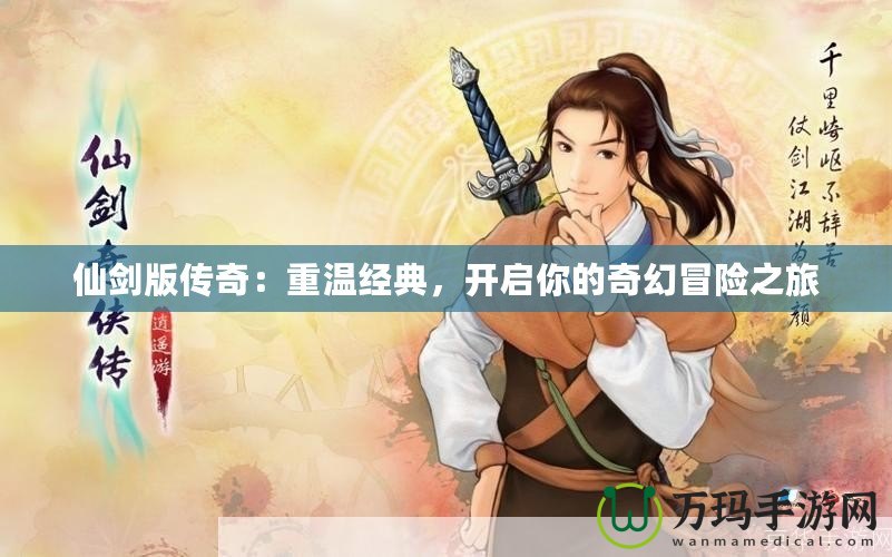 仙劍版?zhèn)髌妫褐販亟?jīng)典，開啟你的奇幻冒險(xiǎn)之旅
