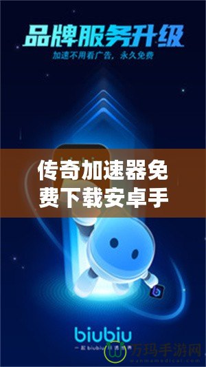 傳奇加速器免費下載安卓手機，讓你暢享極速體驗！