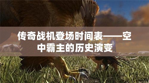 傳奇戰(zhàn)機(jī)登場時(shí)間表——空中霸主的歷史演變