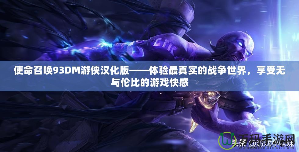 使命召喚93DM游俠漢化版——體驗最真實的戰(zhàn)爭世界，享受無與倫比的游戲快感