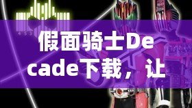 假面騎士Decade下載，讓你重溫經(jīng)典的戰(zhàn)斗與冒險(xiǎn)！