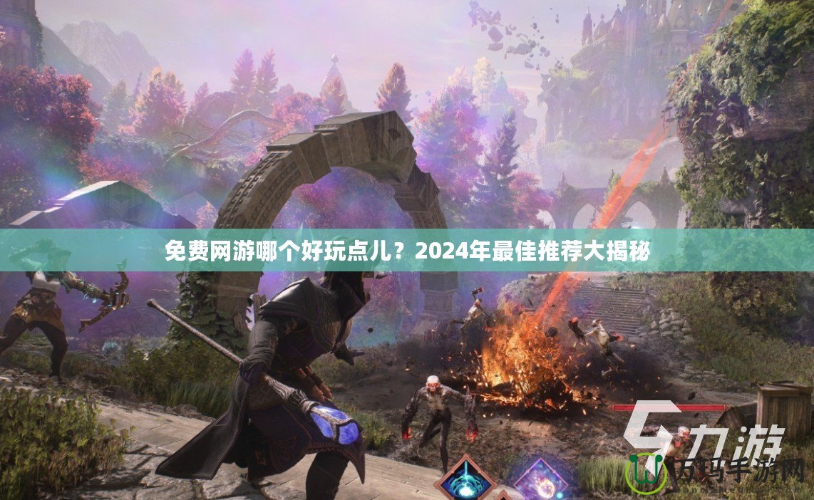 免費(fèi)網(wǎng)游哪個好玩點(diǎn)兒？2024年最佳推薦大揭秘