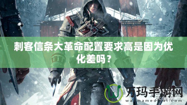刺客信條大革命配置要求高是因?yàn)閮?yōu)化差嗎？