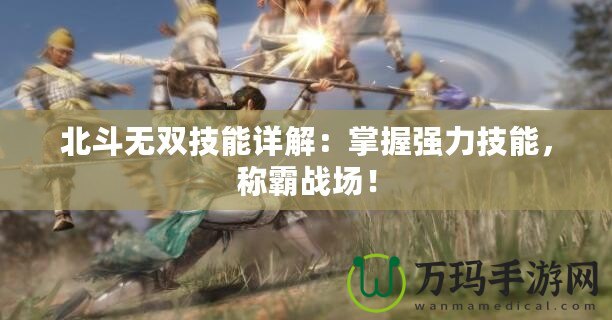 北斗無雙技能詳解：掌握強力技能，稱霸戰(zhàn)場！