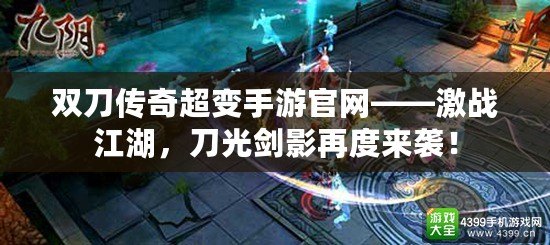 雙刀傳奇超變手游官網(wǎng)——激戰(zhàn)江湖，刀光劍影再度來襲！