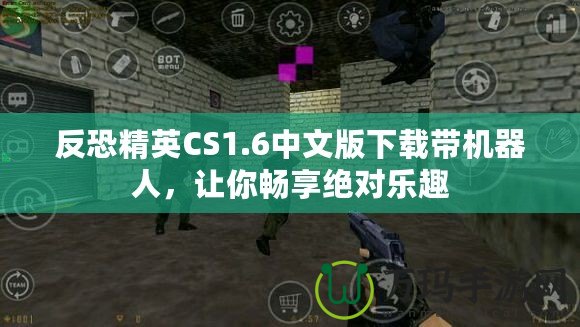 反恐精英CS1.6中文版下載帶機(jī)器人，讓你暢享絕對(duì)樂趣