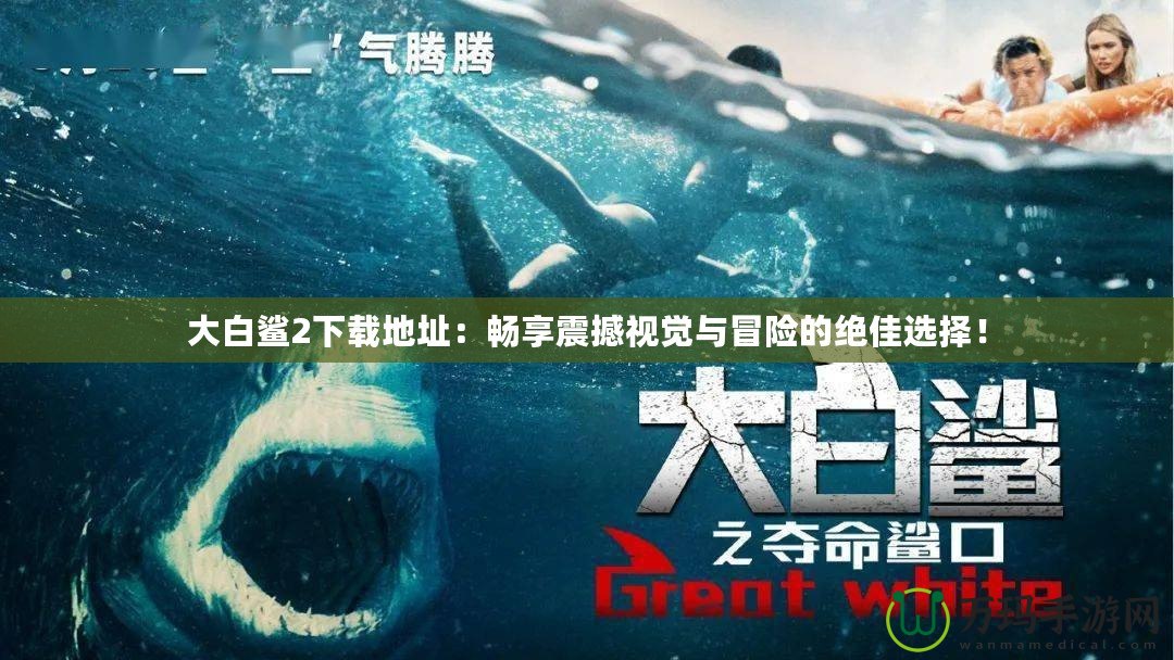 大白鯊2下載地址：暢享震撼視覺與冒險的絕佳選擇！