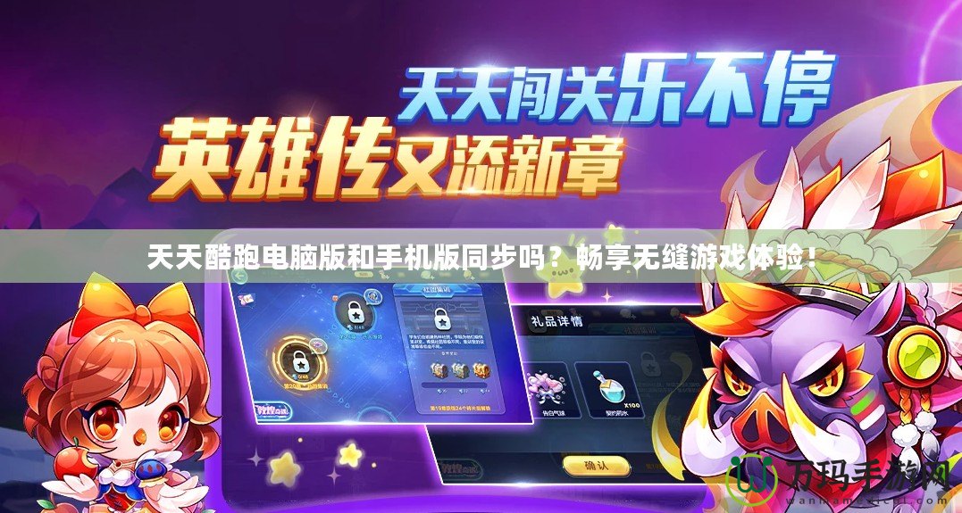 天天酷跑電腦版和手機版同步嗎？暢享無縫游戲體驗！