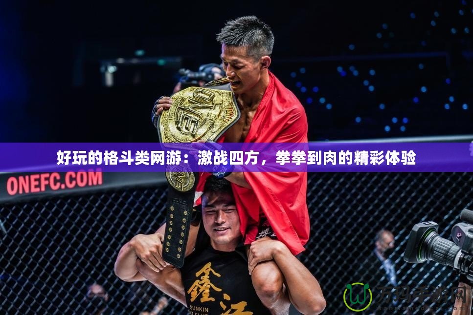 好玩的格斗類網(wǎng)游：激戰(zhàn)四方，拳拳到肉的精彩體驗