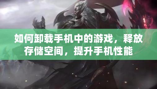 如何卸載手機(jī)中的游戲，釋放存儲(chǔ)空間，提升手機(jī)性能